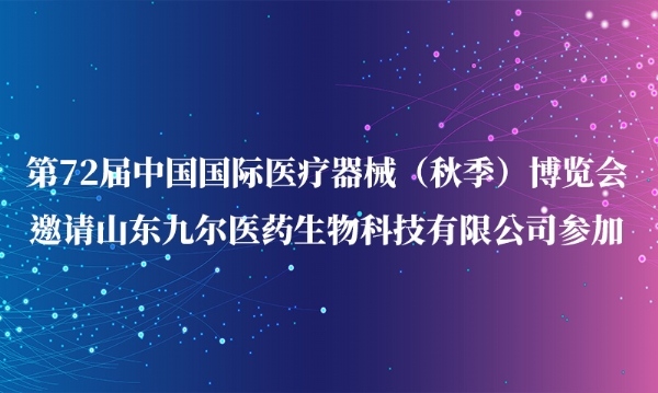 第72屆中國(guó)國(guó)際醫(yī)療器械（秋季）博覽會(huì)邀請(qǐng)山東九爾醫(yī)藥生物科技有限公司參加